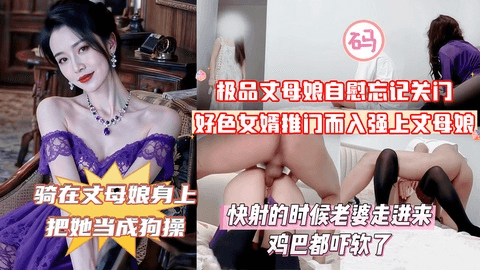 【俺女儿还搁家呢！你不去找她找我干甚？】紫袍丈母娘在家自慰忘记关门，好色女婿推门而入强上丈母娘，丈母娘大喊道：你上次操我的时候不是说最后一次吗！最后快射的时候女儿走进来鸡巴都吓软了！