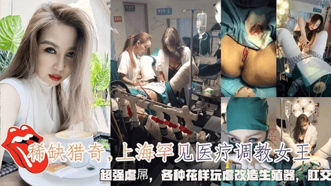 上海女医生罕见医疗调教女王虐待，各种花样玩虐改造生殖器