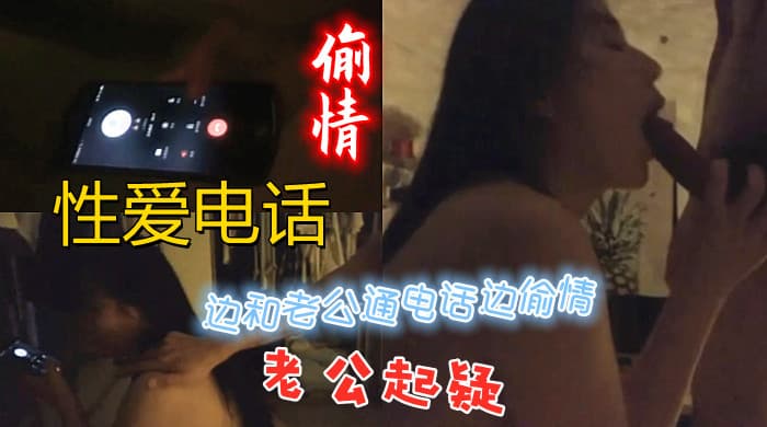边和老公通电话边偷情，电话直播性爱过程，老公起疑