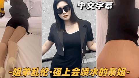 姐弟乱伦强上会喷水的亲姐_给姐姐舔脚舔穴 内射姐姐