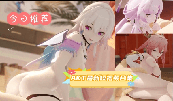 《3D合集》akt最新短视频合集
