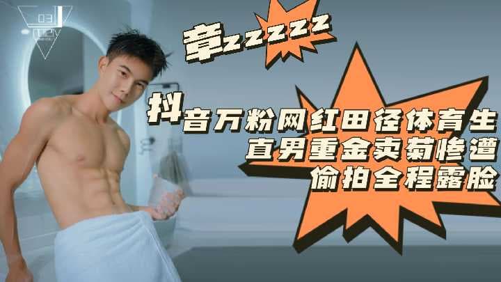 抖音网红章zzzzz田径体育生直男 重金卖菊惨遭偷拍全程露脸
