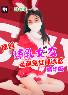 原创精华版 锅锅酱 爆乳女友圣诞兔女郎诱惑