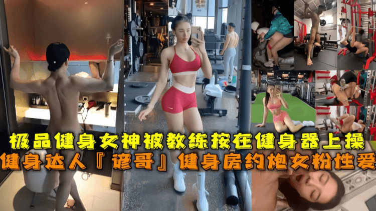 网红健身达人『谚哥』健身房约炮女粉性爱私拍流出肌肉与肉欲的猛烈撞击