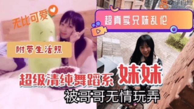【真实兄妹乱伦】超清纯舞蹈系妹妹被哥哥无情玩弄