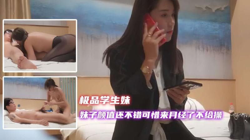 【极品学生妹】网约颜值还不错的大学妹子，可惜来月经了不给操