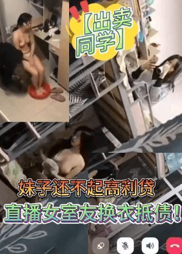 【出卖同学】妹子还不起高利贷被逼直播女室友换衣抵债