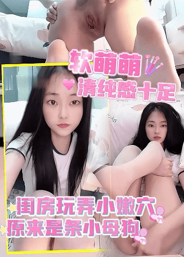 软萌萌清纯感十足，看似单纯，原来是条小母狗，玩弄小嫩穴