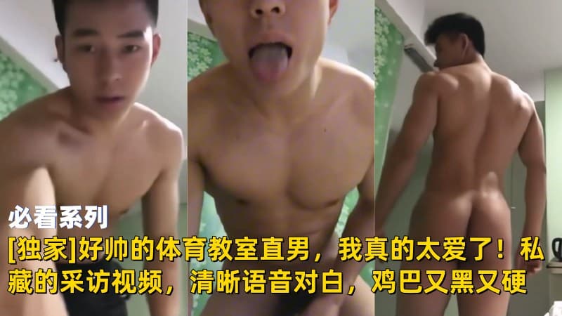 [独家]好帅的体育教师直男，我真的太爱了！私藏的采访视频，清晰语音对白，鸡巴又黑又硬