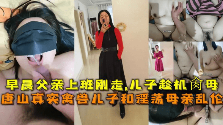 唐山母子乱伦真实趁父亲早晨刚上班走儿子迫不及待要操妈妈