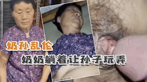 奶孙乱伦 懵懂奶奶躺着让孙子玩弄
