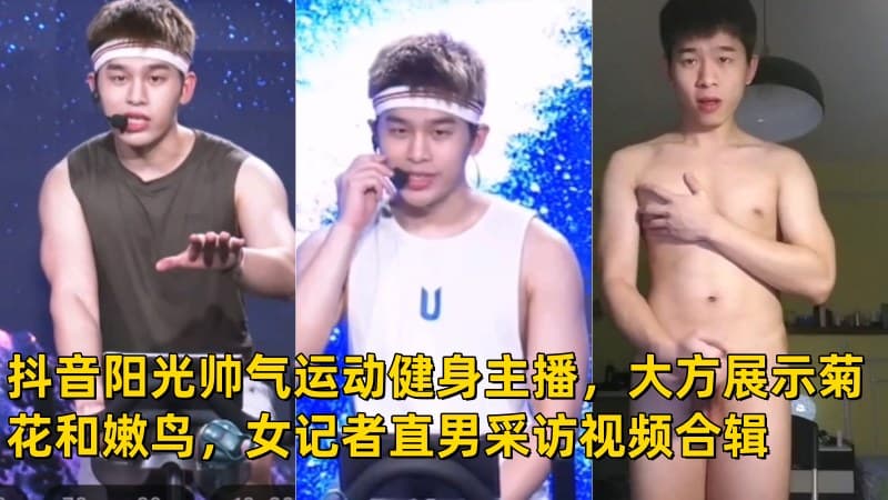 抖音阳光帅气运动健身主播，大方展示菊花和嫩鸟，女记者直男采访视频合辑