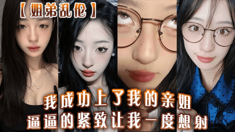 【姐弟乱伦】我成功上了我的亲姐！逼逼的紧致让我一度想射