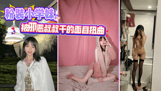 粉装小学妹,被邪恶叔叔干的面目扭曲,洗澡造爱换衣