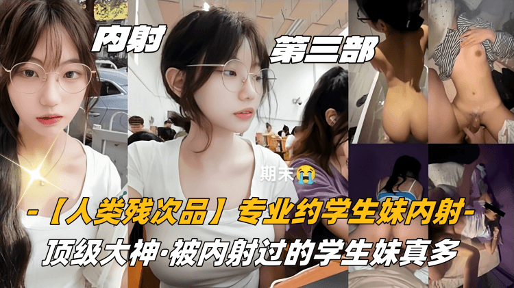 第三部高中生【人类残次品】专业约学生妹内射,顶级大神,被内射过的学生妹真多
