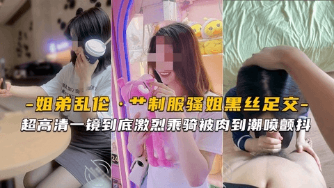 海角姐弟超高清艹制服骚姐黑丝足交激烈乘骑被肉到潮喷颤抖