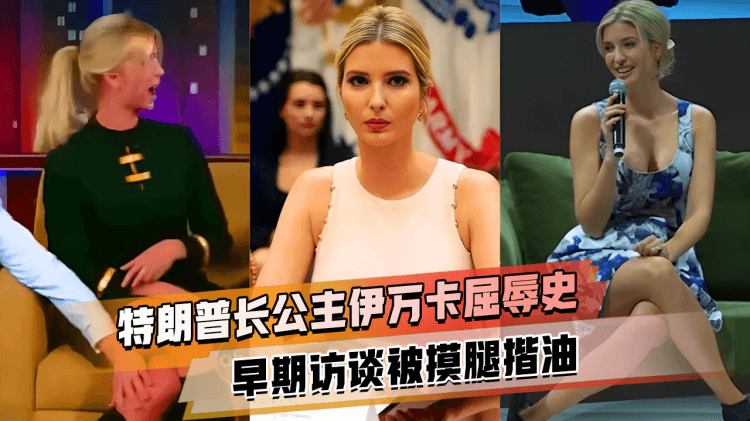 美国长公主 伊万卡 屈辱史 早期访谈被摸腿揩油 从此上节目都夹紧双腿