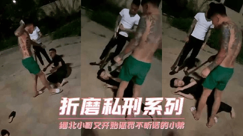 折磨私刑系列 缅北小哥又开始惩罚不听话的小弟