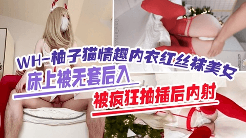 WH_柚子猫情趣内衣红丝袜美女床上被无套后入，被疯狂抽插后内射