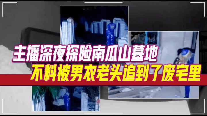 主播深夜探险南瓜山墓地，不料被男衣老头追到了废宅里#诡异灵异