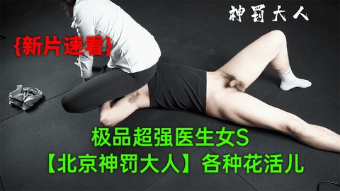 (11)【12月新品】极品超强医生女S【北京神罚大人】极限调教责罚狗奴，马眼寸止榨精，各种花活儿