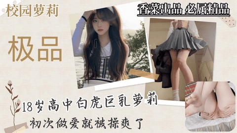校园萝莉：18岁高中白虎巨乳萝莉，初次做爱就被操爽了！