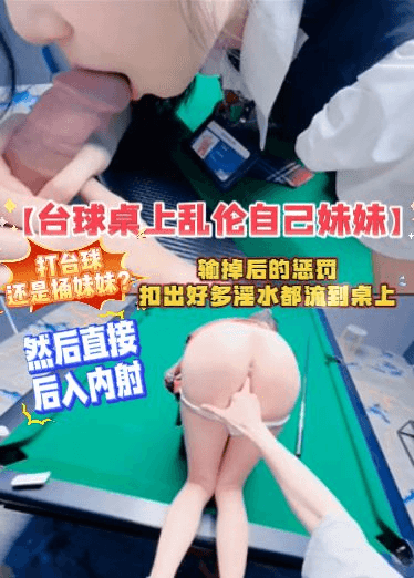 【台球桌上乱伦自己妹妹】打台球还是捅妹妹？输掉后的惩罚，扣出好多淫水都流到桌上，然后直接后入内射