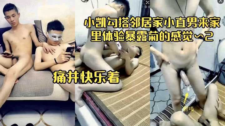 40分钟小凯勾搭邻居家巨根直男！来家里体验被爆菊的感觉，痛并快乐着
