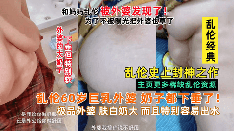 【最强乱伦】乱伦60岁巨乳外婆 奶子都下垂了