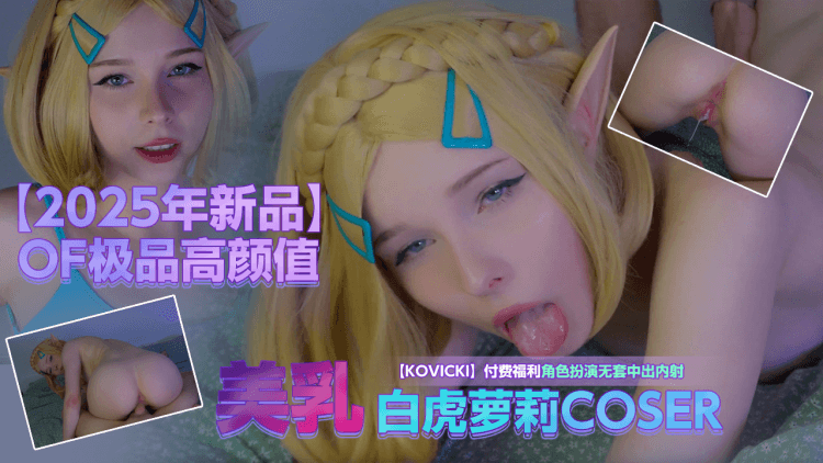 贵宾【2025年新品】OF极品高颜值,美乳白虎萝莉COSER【Kovicki】付费福利,角色扮演无套中出内射