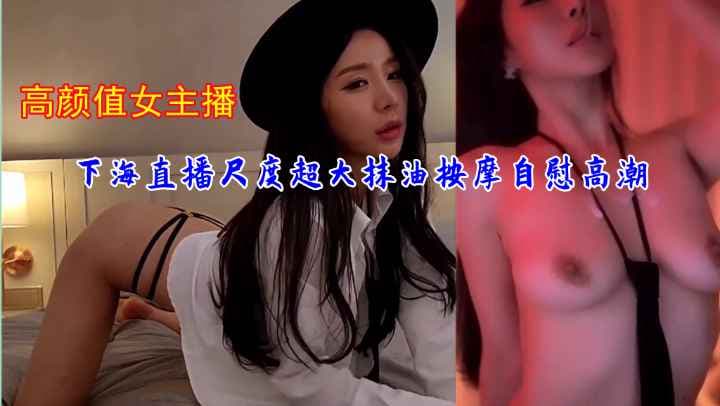 高颜值女主播下海直播尺度超大抹油按摩自慰高潮