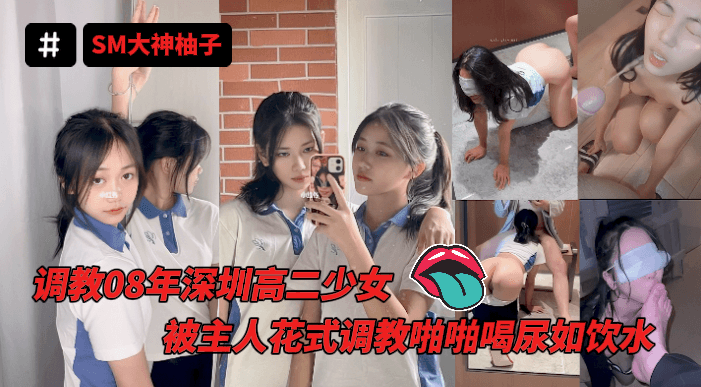 推特调教女奴SM大神-［迷人的柚子］08年深圳高二在读学生，被主人花式调教啪啪喝尿如饮水