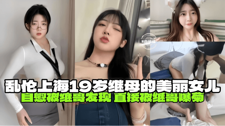 【上海-兄妹乱伦】自慰被继哥发现,直接被继哥闯入房间爆菊,关于我继母的19岁美丽女儿
