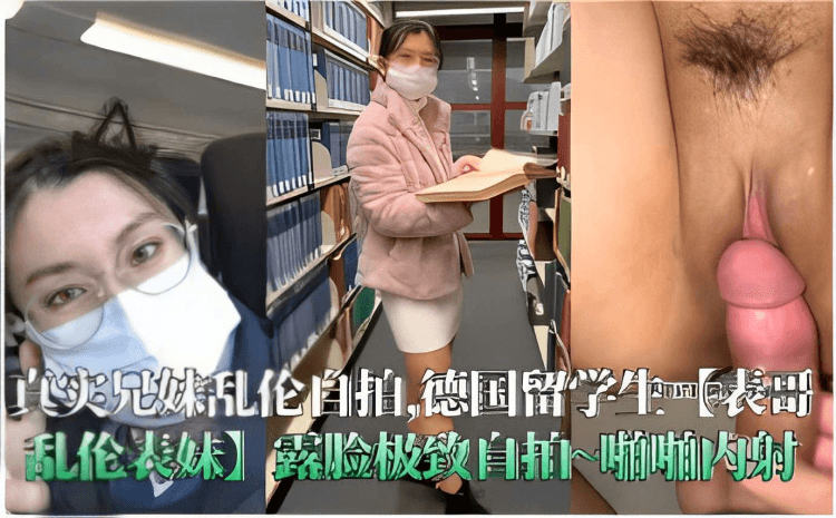 真实兄妹乱伦自拍德国留学生表哥乱伦表妹露脸极致自拍啪啪内射