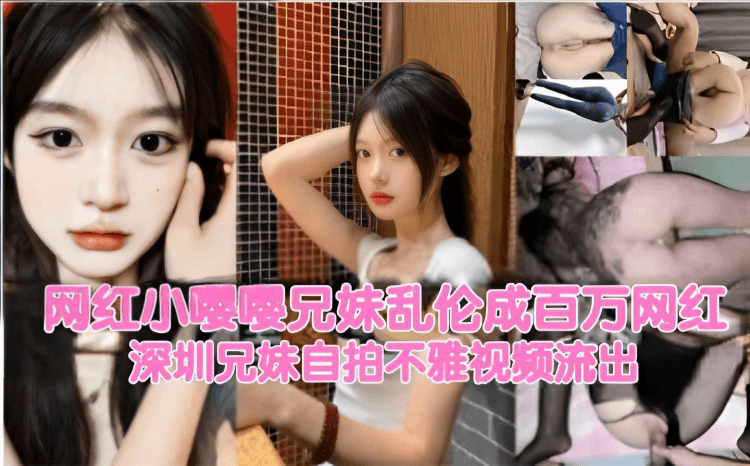 网红小嘤嘤兄妹乱伦成百万网红深圳兄妹自拍不雅视频流出