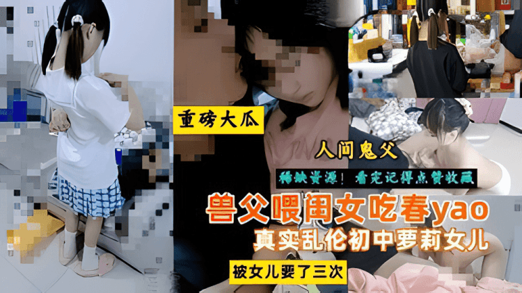 重磅大瓜！人间鬼父喂闺女吃春瑶乱伦初中萝莉女儿！