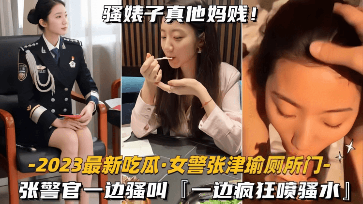 【2023最新吃瓜-女警张津瑜厕所门】张警官一边骚叫，一边疯狂喷水