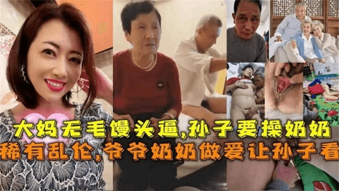 【稀有】爷爷奶奶做爱让孙子看，大妈无毛慢头逼，孙子要操奶奶！！