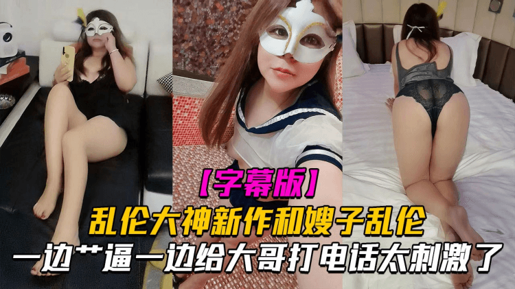 【和嫂子做爱】一边艹逼一边给大哥打电话太刺激了！