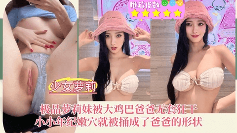 🌸高颜值萝莉妹🌸被大鸡巴爸爸无套狂干，小小年纪
