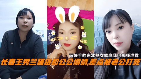 长春王秀兰骚货和公公乱伦，差点被老公打死，玩快手的东北熟女