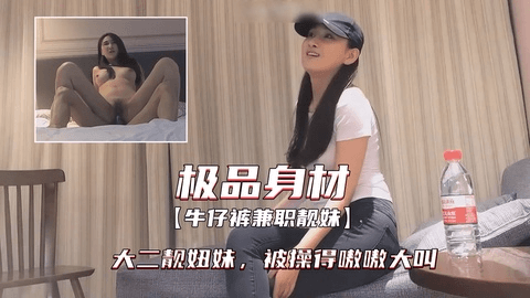极品身材牛仔裤兼职大二靓妞妹，被操得嗷嗷大叫
