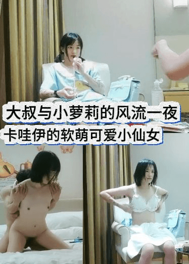 大叔与小萝莉的风流一夜，卡哇伊的软萌可爱小仙女，惨遭老勐