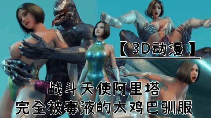 【3D动漫】战斗天使阿丽塔!完全被毒液大鸡巴驯服!