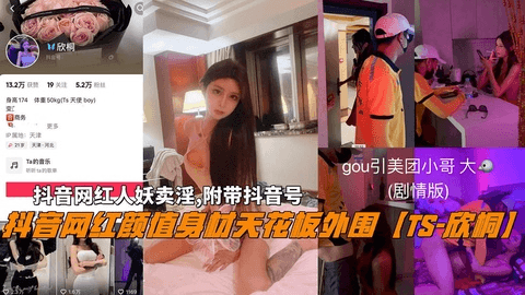 抖音网红颜值身材天花板外围【TS-欣桐】，卖淫,附带抖音号