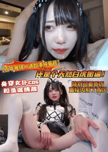 【百年难得一遇的清纯萝莉】还是个天然白虎嫩逼！身穿女仆cos和圣诞情趣，特别可爱乖巧，直接内射了两次
