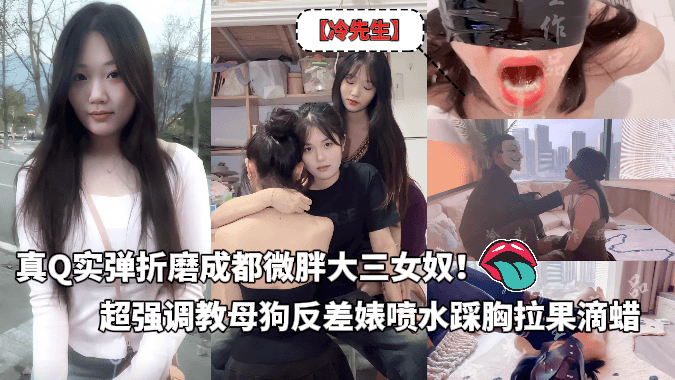 真Q实弹折磨成都微胖大三女奴！推特SM大神【冷先生】番外篇作品付费合集，超强调教母狗反差婊，饮尿鞭打独龙喷水踩胸拉果滴蜡~炸裂