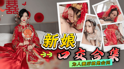 新娘口交合集，为人妻后就是会玩