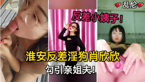 反差小姨子淮安反差淫狗肖欣欣勾引姐夫