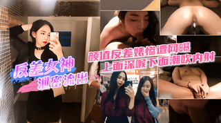 颜值反差婊惨遭网爆，上面深喉下面潮吹内射